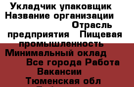 Укладчик-упаковщик › Название организации ­ Fusion Service › Отрасль предприятия ­ Пищевая промышленность › Минимальный оклад ­ 21 000 - Все города Работа » Вакансии   . Тюменская обл.,Тобольск г.